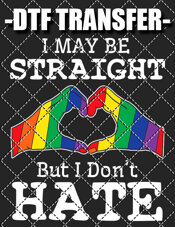 I May Be Straight But I Don't Hate - DTF Transfer (Ready To Press)