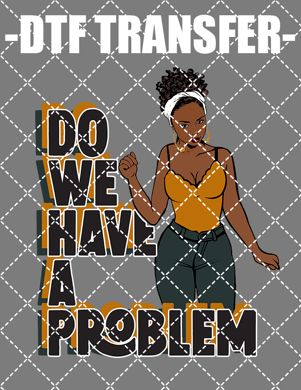 Do We Have A Problem - DTF Transfer (Ready To Press)